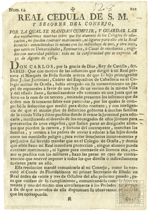 Real Cedula de S. M. y seores de consejo, por la qual se manda cumplir, y guardar las dos resoluciones insertas sobre que los alumnos de los Colegios de educacin, no puedan contraer matrimonio, ni ligarse para ello sin la Real licencia: entendiendose lo mismo con los individuos de uno, y otro sexo, que estn en Universidades, Seminarios,  Casas de enseanza, erigidos con autoridad pblica: todo en la conformdidad que se expresa