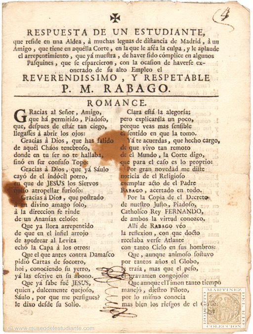 Respuesta de un estudiante que reside en una aldea, a muchas leguas de distancia de Madrid, a un amigo, que tiene en aquella Corte, en la que le afea la culpa, y le aplaude el arrepentimiento, que ya muestra, de haver sido cmplice en algunos pasquines, que se esparcieron, con la ocasin de haverse exonerado de su alto empleo el Reverendisimo y respetable P.M. Rabago